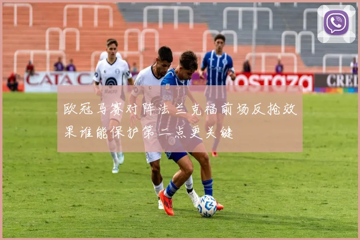 欧冠马赛对阵法兰克福前场反抢效果谁能保护第二点更关键