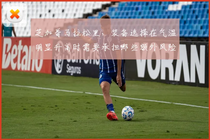 芝加哥马拉松里,装备选择在气温明显升高时需要承担哪些额外风险